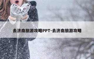去济南旅游攻略PPT-去济南旅游攻略