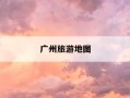 广州旅游地图-广州旅游地图全图 超清版
