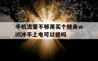 手机流量不够用买个随身wifi冲不上电可以修吗-随身wifi流量便宜
