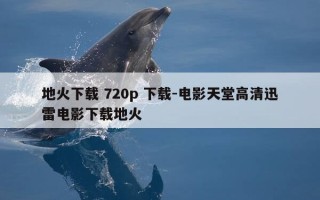 地火下载 720p 下载-电影天堂高清迅雷电影下载地火
