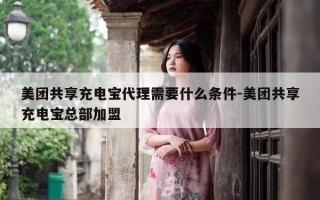 美团共享充电宝代理需要什么条件-美团共享充电宝总部加盟