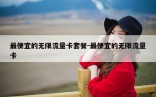 最便宜的无限流量卡套餐-最便宜的无限流量卡