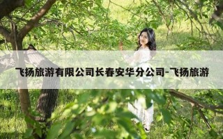 飞扬旅游有限公司长春安华分公司-飞扬旅游