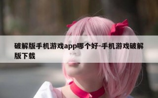 破解版手机游戏app哪个好-手机游戏破解版下载