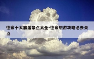 德宏十大旅游景点大全-德宏旅游攻略必去景点