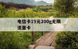 电信卡19元200g无限流量卡-电信19元无限流量卡能用多久