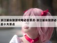 浙江丽水旅游攻略必去景点-浙江丽水旅游必去十大景点