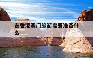 去香港澳门旅游需要准备什么-去香港澳门旅游需要准备什么证件