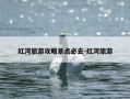 红河旅游攻略景点必去-红河旅游