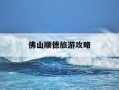 佛山顺德旅游攻略-广东佛山顺德旅游攻略