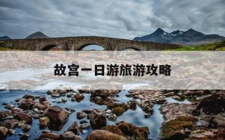 故宫一日游旅游攻略-故宫一日游旅游攻略作文