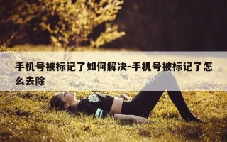 手机号被标记了如何解决-手机号被标记了怎么去除