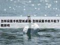 怎样设置手机壁纸桌面-怎样设置手机不能下载游戏