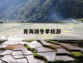 青海湖冬季旅游-青海湖冬季旅游攻略