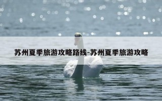 苏州夏季旅游攻略路线-苏州夏季旅游攻略