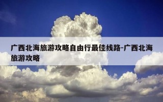 广西北海旅游攻略自由行最佳线路-广西北海旅游攻略
