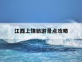 江西上饶旅游景点攻略-上饶必去的三个景点