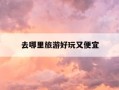 去哪里旅游好玩又便宜-去哪里旅游好玩又便宜南山内