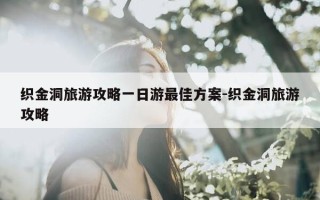 织金洞旅游攻略一日游最佳方案-织金洞旅游攻略