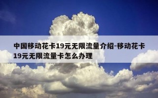 中国移动花卡19元无限流量介绍-移动花卡19元无限流量卡怎么办理