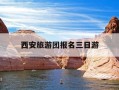 西安旅游团报名三日游-西安旅游团报名三日游怎么报