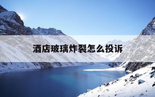 酒店玻璃炸裂怎么投诉-酒店玻璃碎裂