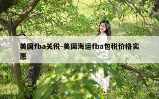 美国fba关税-美国海运fba包税价格实惠