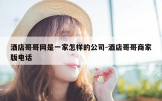 酒店哥哥网是一家怎样的公司-酒店哥哥商家版电话