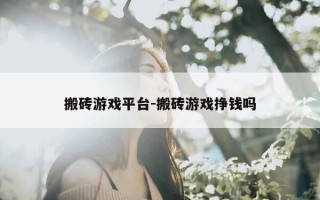 搬砖游戏平台-搬砖游戏挣钱吗