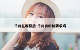 千川在哪投放-千川有粉丝要求吗