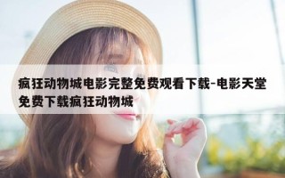 疯狂动物城电影完整免费观看下载-电影天堂免费下载疯狂动物城