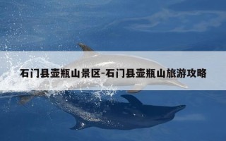 石门县壶瓶山景区-石门县壶瓶山旅游攻略