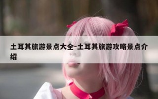 土耳其旅游景点大全-土耳其旅游攻略景点介绍