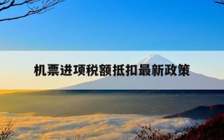 机票进项税额抵扣最新政策-机票进项税额抵扣最新政策规定