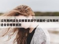 过年期间适合去哪里旅游宁波最好-过年期间适合去哪里旅游
