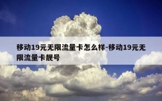 移动19元无限流量卡怎么样-移动19元无限流量卡靓号