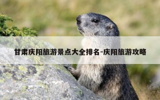 甘肃庆阳旅游景点大全排名-庆阳旅游攻略