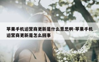 苹果手机运营商更新是什么意思啊-苹果手机运营商更新是怎么回事