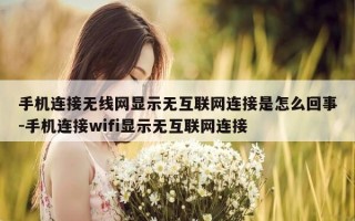 手机连接无线网显示无互联网连接是怎么回事-手机连接wifi显示无互联网连接