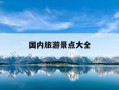 国内旅游景点大全-国内旅游攻略著名景点