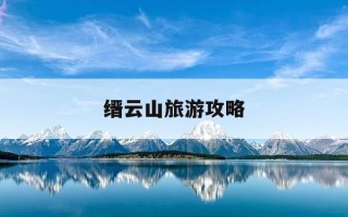 缙云山旅游攻略-缙云仙都景区一日游攻略