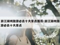 浙江湖州旅游必去十大景点推荐-浙江湖州旅游必去十大景点