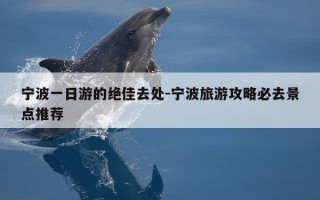 宁波一日游的绝佳去处-宁波旅游攻略必去景点推荐