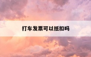 打车发票可以抵扣吗-打车的普通发票能抵税吗