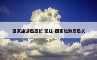 国家旅游局局长 现任-国家旅游局局长