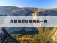 乌镇旅游攻略两天一夜-乌镇2天旅游攻略