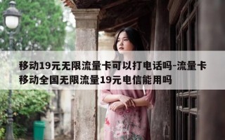 移动19元无限流量卡可以打电话吗-流量卡移动全国无限流量19元电信能用吗