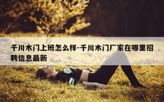 千川木门上班怎么样-千川木门厂家在哪里招聘信息最新