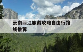 云南丽江旅游攻略自由行路线推荐-云南丽江旅游攻略自由行路线推荐图