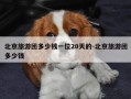 北京旅游团多少钱一位20天的-北京旅游团多少钱